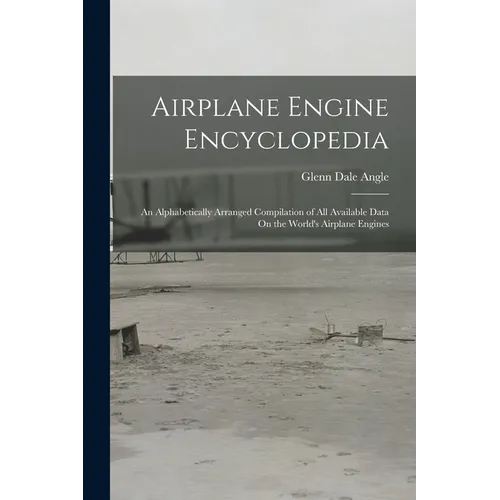 Airplane Engine Encyclopedia: An Alphabetically Arranged Compilation of All Available Data On the World's Airplane Engines - Paperback