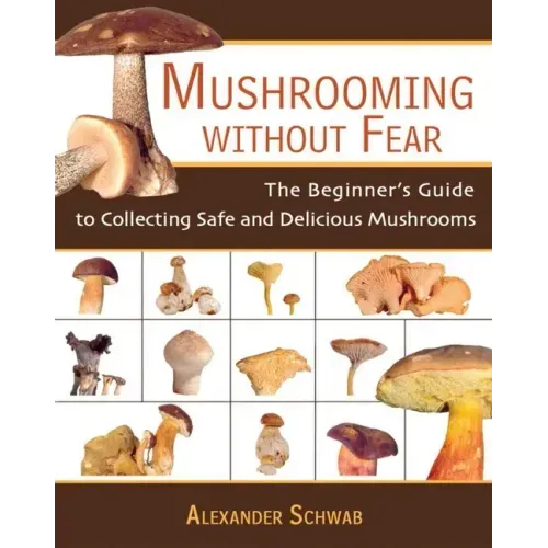 Mushrooming Without Fear: The Beginner's Guide to Collecting Safe and Delicious Mushrooms - Paperback
