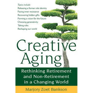 Creative Aging: Rethinking Retirement and Non-Retirement in a Changing World - Paperback