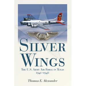 Silver Wings: The U.S. Army Airforce in Texas, 1940-1946 - Paperback