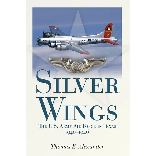 Silver Wings: The U.S. Army Airforce in Texas, 1940-1946 - Paperback