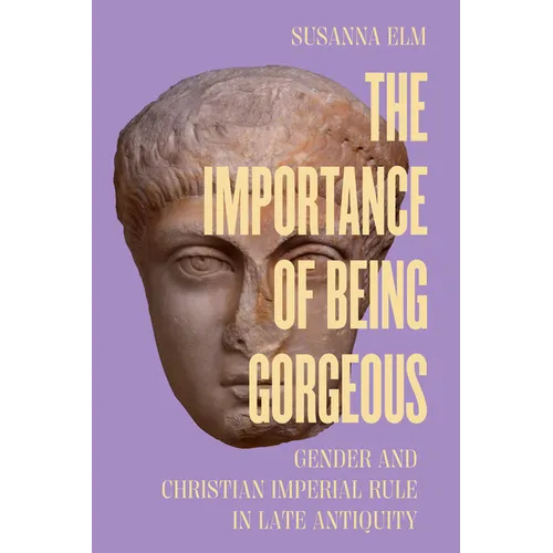 The Importance of Being Gorgeous: Gender and Christian Imperial Rule in Late Antiquity Volume 66 - Hardcover