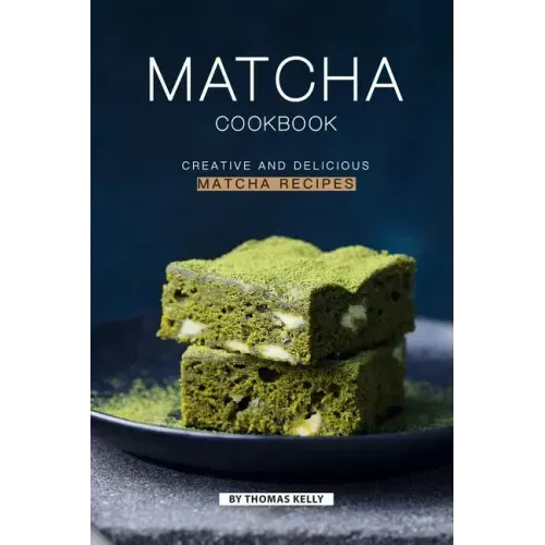 Matcha Cookbook: Creative and Delicious Matcha Recipes - Paperback