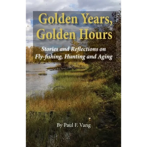 Golden Years, Golden Hours: Stories and reflections on Fly-fishing, Hunting and Aging - Paperback