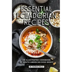Essential Ecuadorian Recipes: An Illustrated Cookbook of South American Dish Ideas! - Paperback