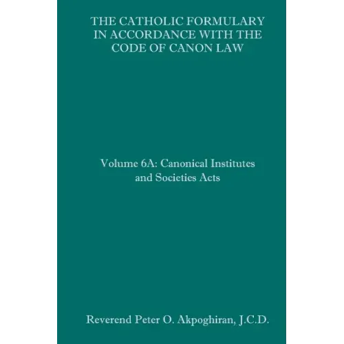 The Catholic Formulary in Accordance with the Code of Canon Law: Volume 6A: Canonical Institutes and Societies Acts - Paperback