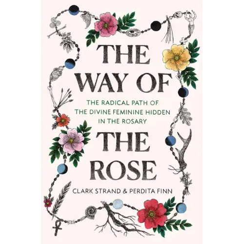 The Way of the Rose: The Radical Path of the Divine Feminine Hidden in the Rosary - Hardcover