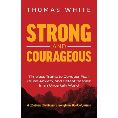 Strong and Courageous: Timeless Truths to Conquer Fear, Crush Anxiety, and Defeat Despair in an Uncertain World - Paperback