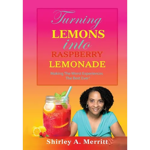 Turning Lemons Into Raspberry Lemonade: Making The Worst Experiences The Best Ever! - Hardcover