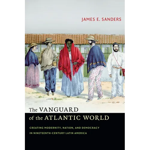The Vanguard of the Atlantic World: Creating Modernity, Nation, and Democracy in Nineteenth-Century Latin America - Paperback