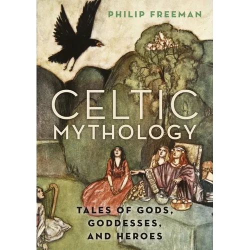 Celtic Mythology: Tales of Gods, Goddesses, and Heroes - Hardcover