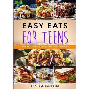 Easy Eats For Teens Over 100 Delicious Recipes for Teens to Master! - Paperback