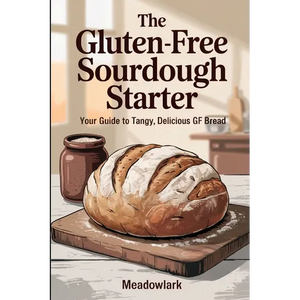 The Gluten-Free Sourdough Starter: Your Guide to Tangy, Delicious GF Bread - Paperback