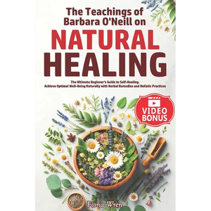 The Teachings of Barbara O'Neill on Natural Healing: The Ultimate Beginner's Guide to Self-Healing. Achieve Optimal Well-Being Naturally with Herbal R - Paperback