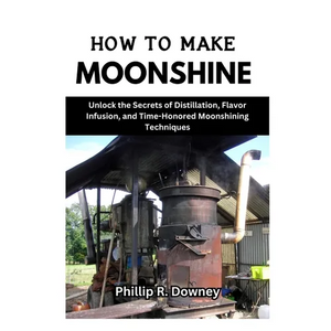 How to Make Moonshine: Unlock the Secrets of Distillation, Flavor Infusion, and Time-Honored Moonshining Techniques - Paperback