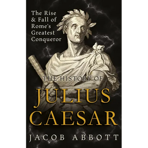 The Rise and Fall of Rome's Greatest Conqueror: The History of Julius Caesar - Hardcover