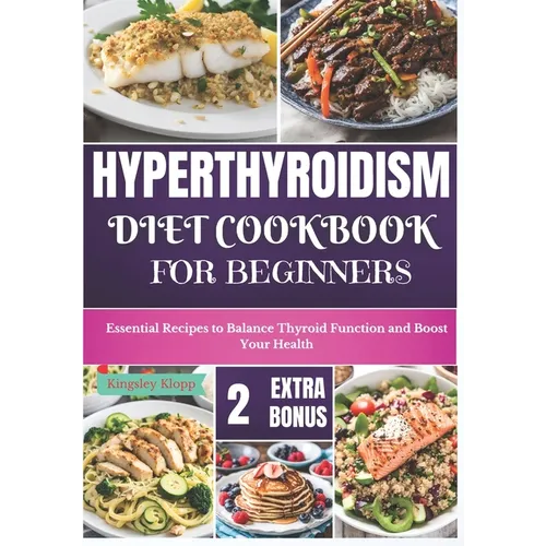 Hyperthyroidism Diet Cookbook for Beginners: Essential Nutritional Strategies to Balance Thyroid Function and Enhance Your Health - Paperback