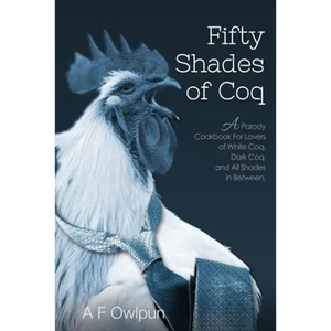 50 Shades of Coq: A Parody Cookbook For Lovers of White Coq, Dark Coq, and All Shades Between. - Paperback