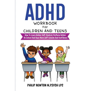 ADHD Workbook For Children And Teens: How To Learn Better Self-Control, Perform Better At School And Have More Self-Esteem And Confidence - Paperback