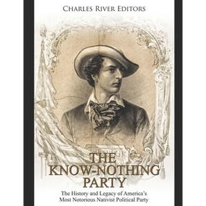 The Know Nothing Party: The History and Legacy of America's Most Notorious Nativist Political Party - Paperback