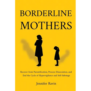 Borderline Mothers: Recover from Parentification, Process Dissociation, and End the Cycle of Hypervigilance and Self-Sabotage - Paperback