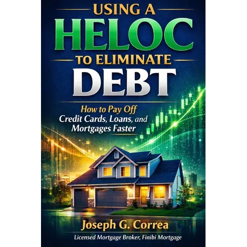 Using a HELOC to Eliminate Debt: How to Pay Off Credit Cards, Loans, and Mortgages Faster - Paperback
