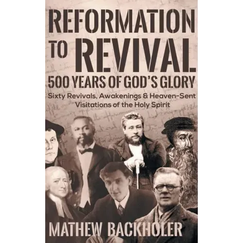 Reformation to Revival, 500 Years of God's Glory: Sixty Revivals, Awakenings and Heaven-Sent Visitations of the Holy Spirit - Hardcover