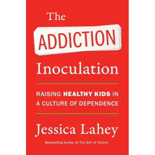 The Addiction Inoculation: Raising Healthy Kids in a Culture of Dependence - Paperback