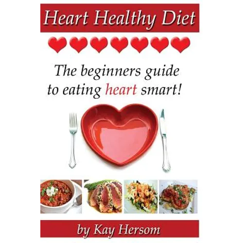 Heart Healthy Diet: The Beginners Guide to Eating Heart Smart! - Paperback