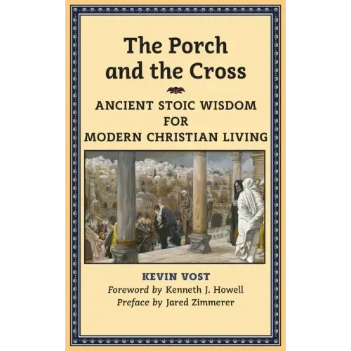 The Porch and the Cross: Ancient Stoic Wisdom for Modern Christian Living - Hardcover