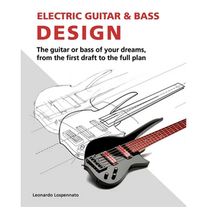 Electric Guitar and Bass Design: The guitar or bass of your dreams, from the first draft to the complete plan - Paperback