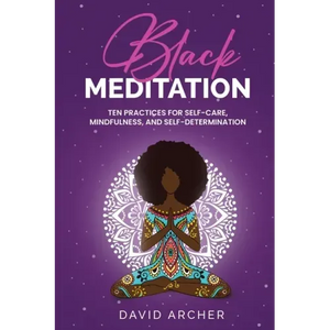 Black Meditation: Ten Practices for Self Care, Mindfulness, and Self Determination - Paperback