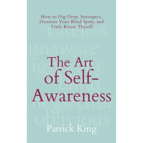 The Art of Self-Awareness: How to Dig Deep, Introspect, Discover Your Blind Spots, and Truly Know Thyself - Paperback