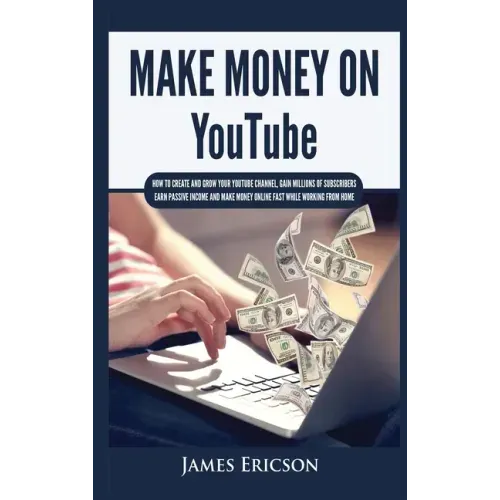 Make Money On YouTube: How to Create and Grow Your YouTube Channel, Gain Millions of Subscribers, Earn Passive Income and Make Money Online F - Hardcover