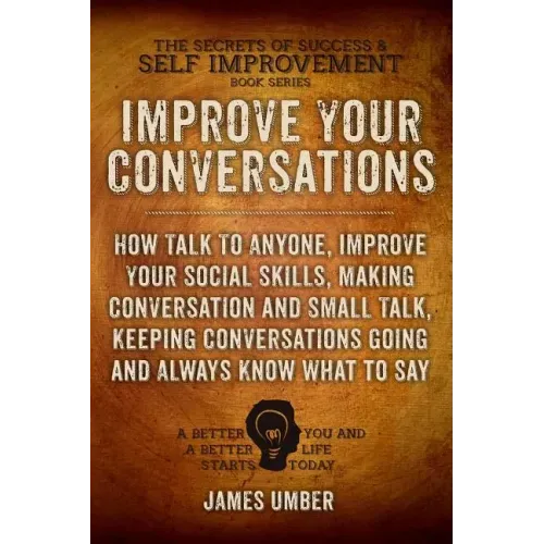 Improve Your Conversations: How Talk To Anyone, Improve Your Social Skills, Making Conversation and Small Talk, Keeping Conversations Going and Al - Paperback