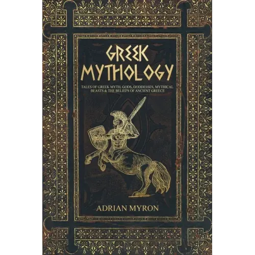 Greek Mythology: Tales of Greek Myth, Gods, Goddesses, Mythical Beasts & the Beliefs of Ancient Greece - Paperback