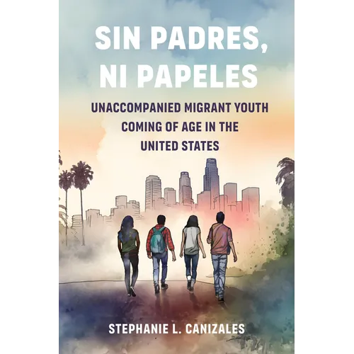 Sin Padres, Ni Papeles: Unaccompanied Migrant Youth Coming of Age in the United States