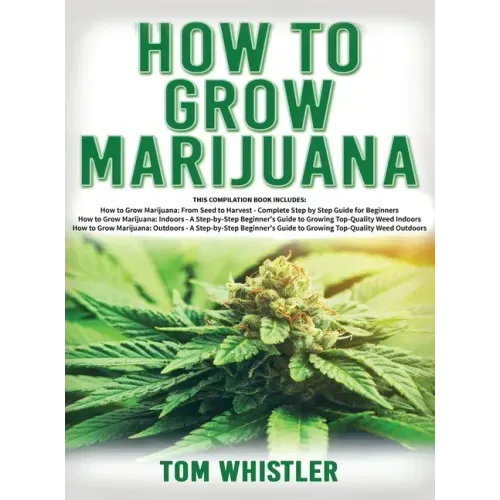 How to Grow Marijuana: 3 Books in 1 - The Complete Beginner's Guide for Growing Top-Quality Weed Indoors and Outdoors - Hardcover