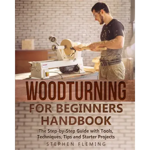 Woodturning for Beginners Handbook: The Step-by-Step Guide with Tools, Techniques, Tips and Starter Projects - Paperback