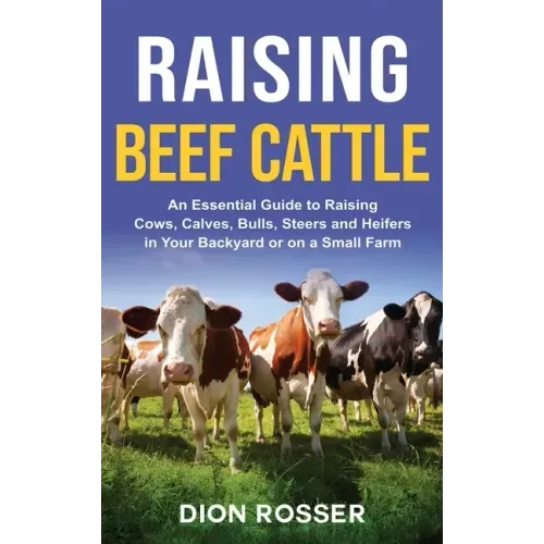 Raising Beef Cattle: An Essential Guide to Raising Cows, Calves, Bulls, Steers and Heifers in Your Backyard or on a Small Farm - Hardcover