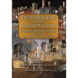Integralism and the Common Good: Selected Essays from The Josias (Volume 1: Family, City, and State) - Hardcover