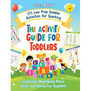 The Activity Guide for Toddlers: 171 Low Prep Toddler Activities for Sparking Creativity, Developing Motor Skills, and Having Fun Together - Hardcover