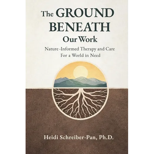 The Ground Beneath Our Work: Nature-Informed Therapy and Care for a World in Need - Paperback