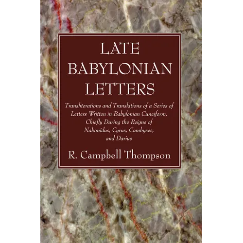 Late Babylonian Letters: Transliterations and Translations of a Series of Letters Written in Babylonian Cuneiform, Chiefly During the Reigns of - Paperback