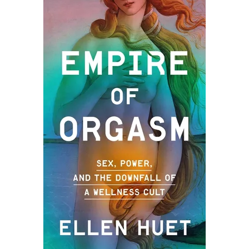 Empire of Orgasm: Sex, Power, and the Downfall of a Wellness Cult - Hardcover