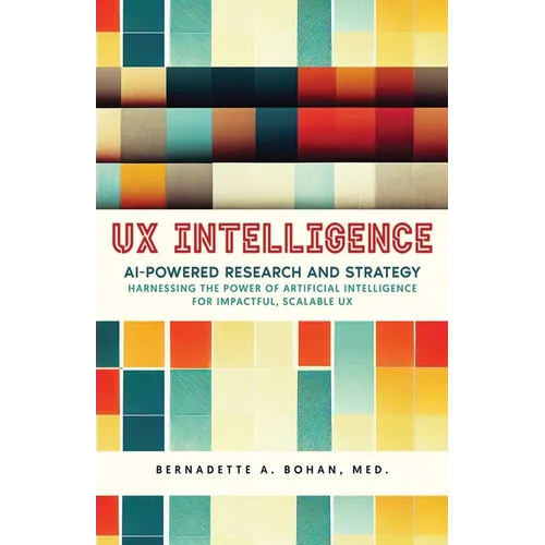 UX Intelligence, AI Powered Research & Strategy: Harnessing the Power of Artificial Intelligence for Impactful Scalable UX - Paperback