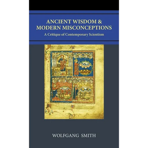 Ancient Wisdom and Modern Misconceptions: A Critique of Contemporary Scientism - Hardcover