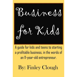 Business for Kids: A guide for kids and teens to starting a profitable business, in the words of an 11 year old entrepreneur. - Paperback