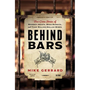Behind Bars: True Crime Stories of Whiskey Heists, Beer Bandits, and Fake Million-Dollar Wines - Paperback