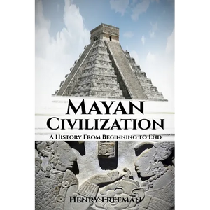 Mayan Civilization: A History From Beginning to End - Paperback